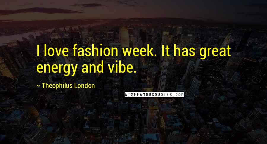 Theophilus London Quotes: I love fashion week. It has great energy and vibe.