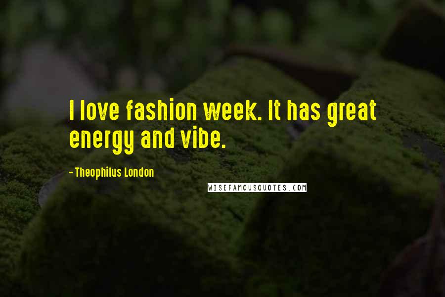 Theophilus London Quotes: I love fashion week. It has great energy and vibe.