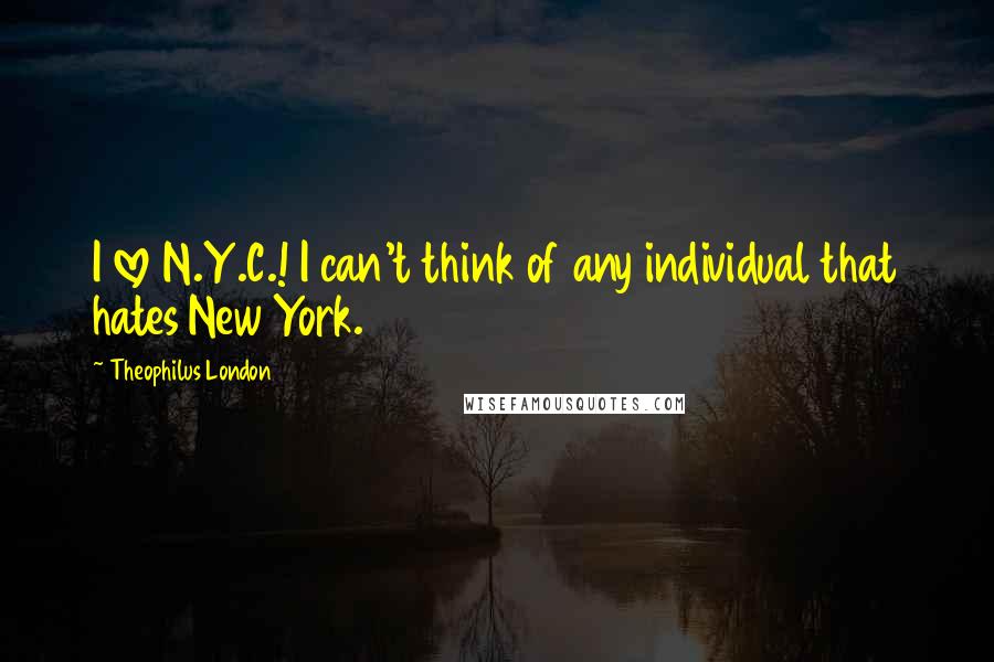 Theophilus London Quotes: I love N.Y.C.! I can't think of any individual that hates New York.
