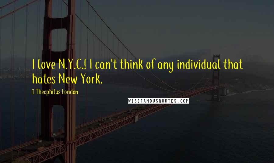 Theophilus London Quotes: I love N.Y.C.! I can't think of any individual that hates New York.