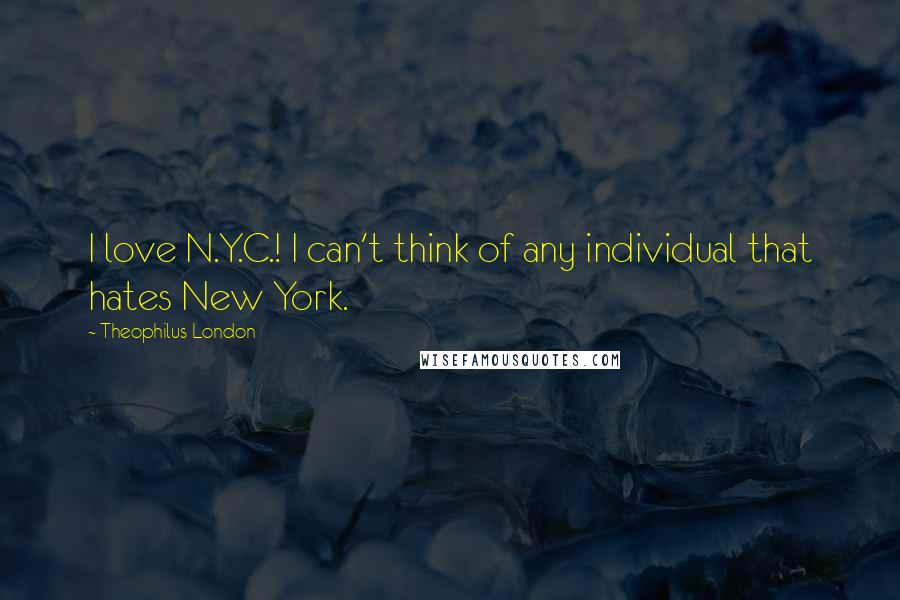 Theophilus London Quotes: I love N.Y.C.! I can't think of any individual that hates New York.