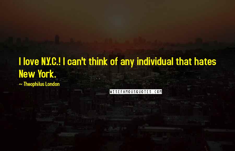 Theophilus London Quotes: I love N.Y.C.! I can't think of any individual that hates New York.