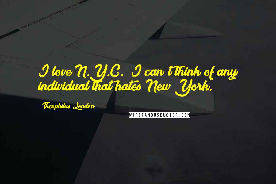 Theophilus London Quotes: I love N.Y.C.! I can't think of any individual that hates New York.