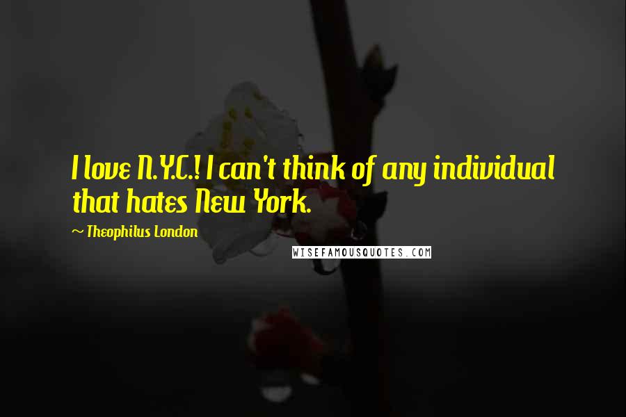 Theophilus London Quotes: I love N.Y.C.! I can't think of any individual that hates New York.