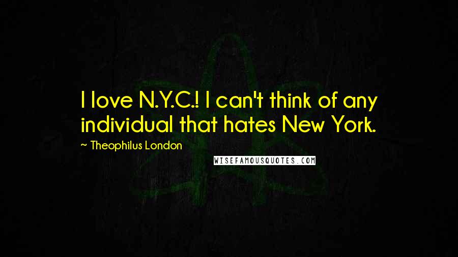 Theophilus London Quotes: I love N.Y.C.! I can't think of any individual that hates New York.