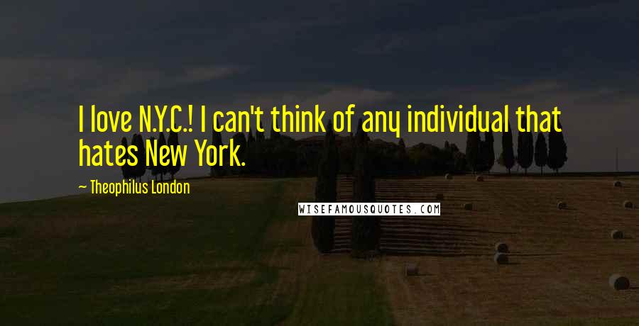 Theophilus London Quotes: I love N.Y.C.! I can't think of any individual that hates New York.