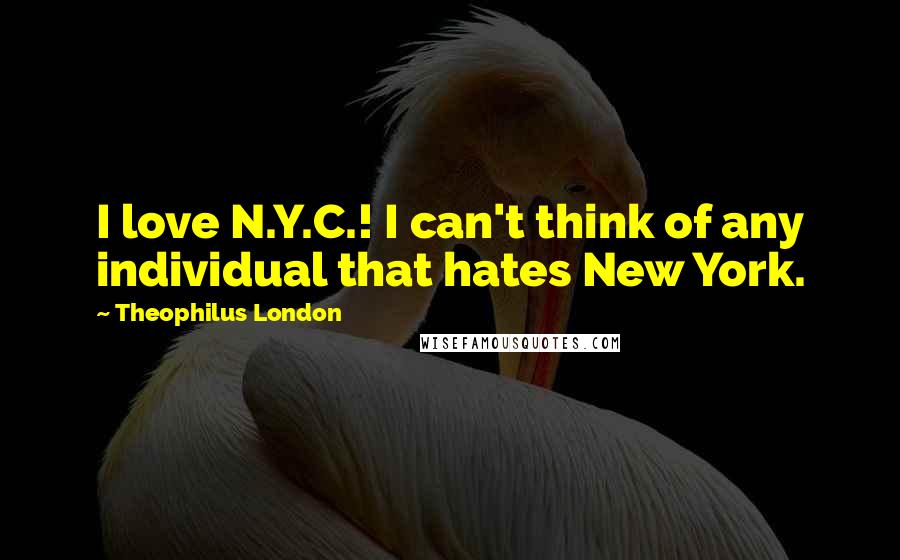 Theophilus London Quotes: I love N.Y.C.! I can't think of any individual that hates New York.