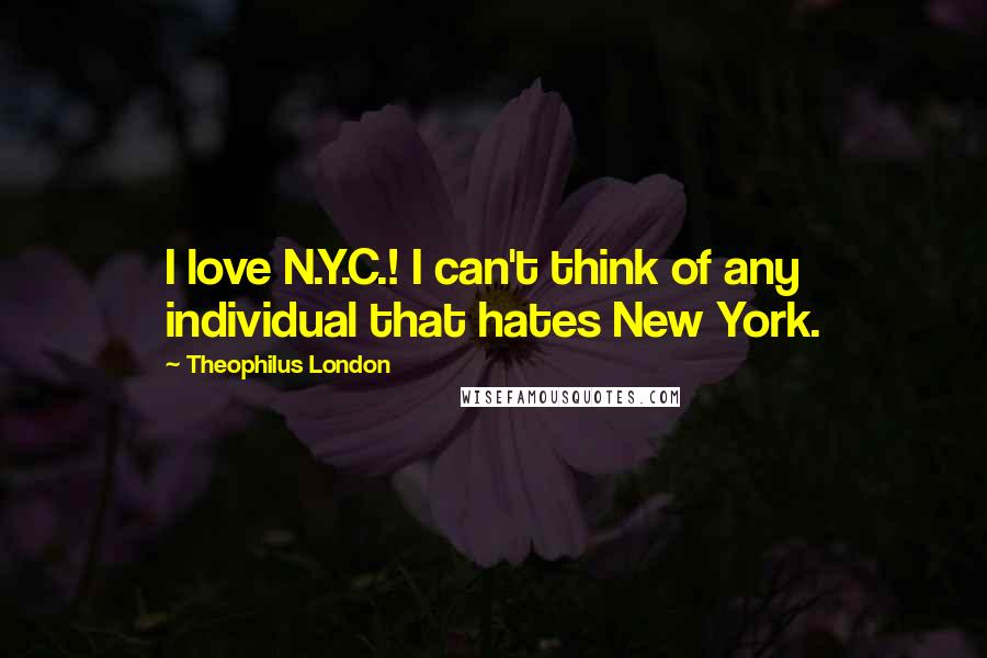 Theophilus London Quotes: I love N.Y.C.! I can't think of any individual that hates New York.