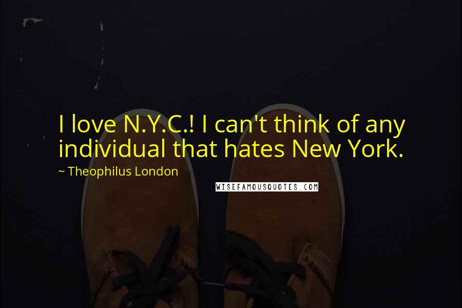 Theophilus London Quotes: I love N.Y.C.! I can't think of any individual that hates New York.