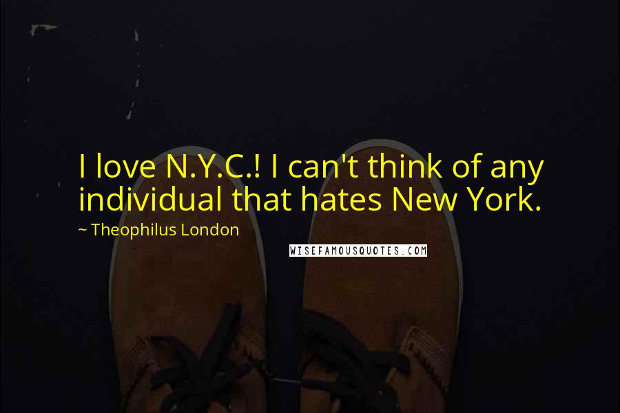 Theophilus London Quotes: I love N.Y.C.! I can't think of any individual that hates New York.