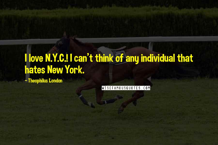 Theophilus London Quotes: I love N.Y.C.! I can't think of any individual that hates New York.