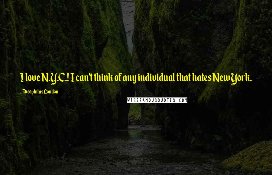 Theophilus London Quotes: I love N.Y.C.! I can't think of any individual that hates New York.