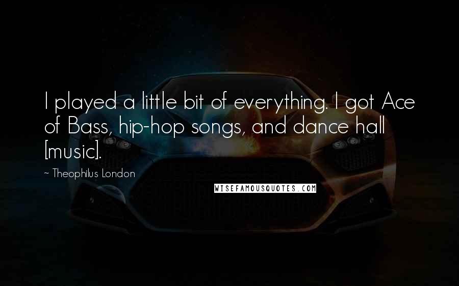 Theophilus London Quotes: I played a little bit of everything. I got Ace of Bass, hip-hop songs, and dance hall [music].