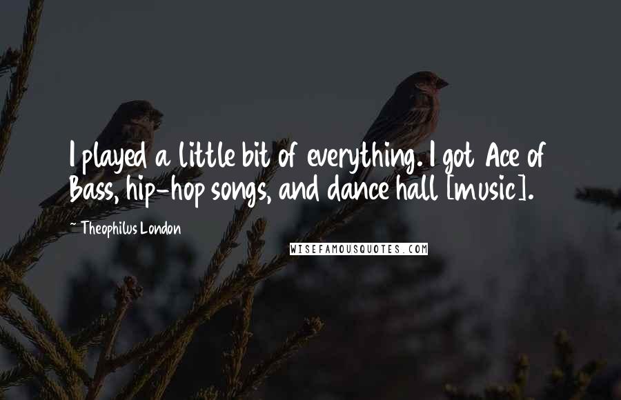 Theophilus London Quotes: I played a little bit of everything. I got Ace of Bass, hip-hop songs, and dance hall [music].