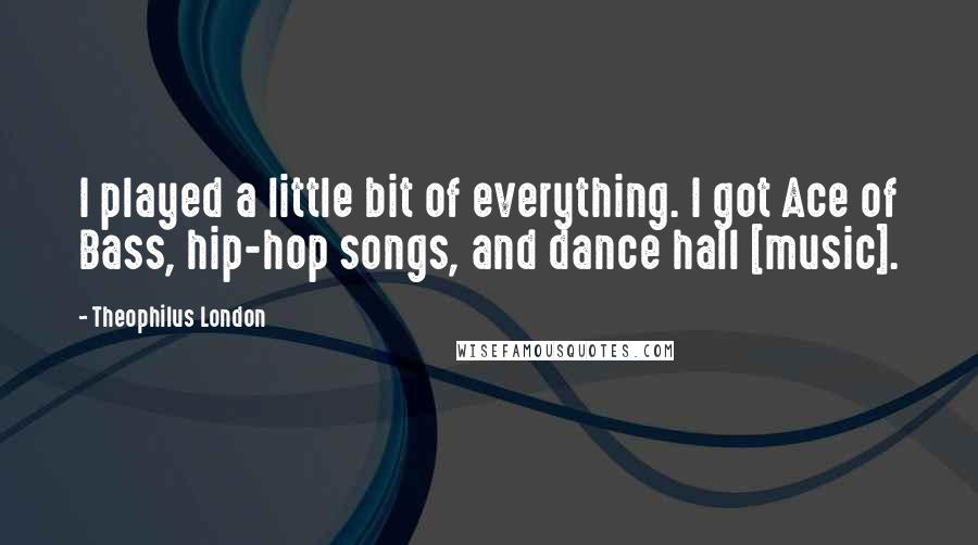 Theophilus London Quotes: I played a little bit of everything. I got Ace of Bass, hip-hop songs, and dance hall [music].