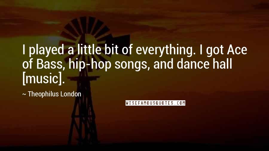 Theophilus London Quotes: I played a little bit of everything. I got Ace of Bass, hip-hop songs, and dance hall [music].