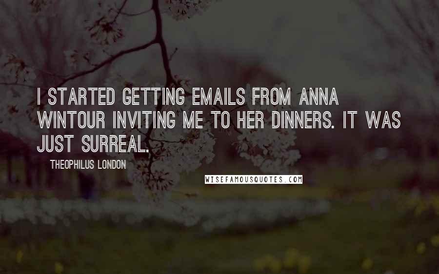 Theophilus London Quotes: I started getting emails from Anna Wintour inviting me to her dinners. It was just surreal.