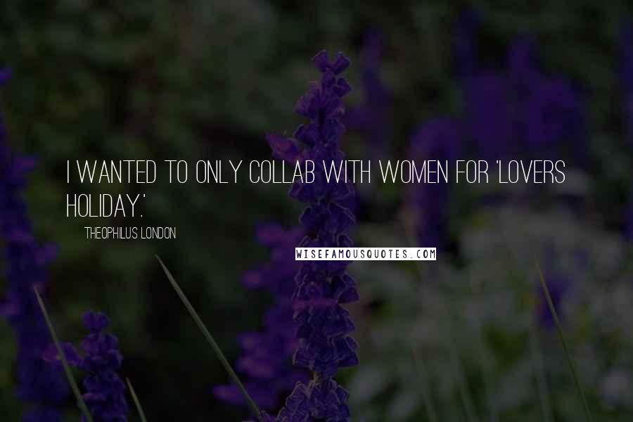 Theophilus London Quotes: I wanted to only collab with women for 'Lovers Holiday.'