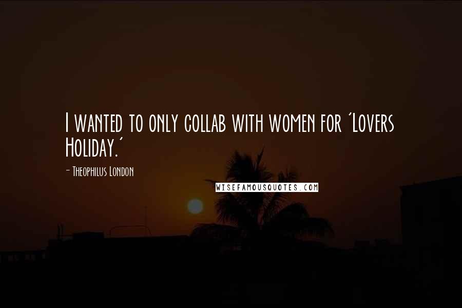 Theophilus London Quotes: I wanted to only collab with women for 'Lovers Holiday.'