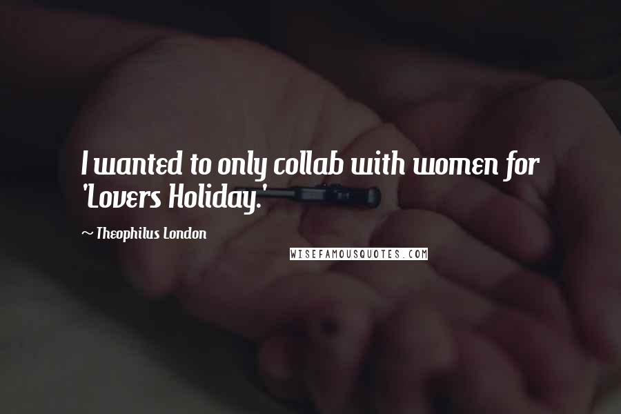 Theophilus London Quotes: I wanted to only collab with women for 'Lovers Holiday.'