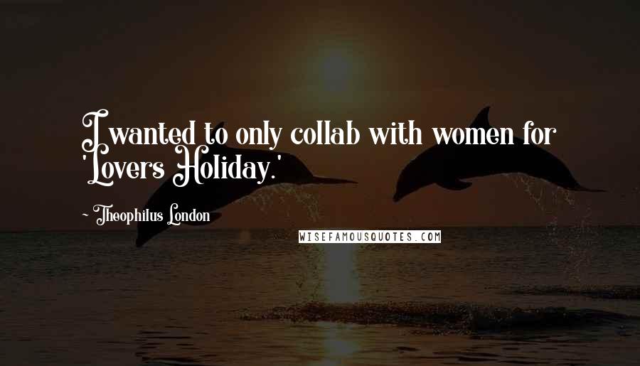 Theophilus London Quotes: I wanted to only collab with women for 'Lovers Holiday.'