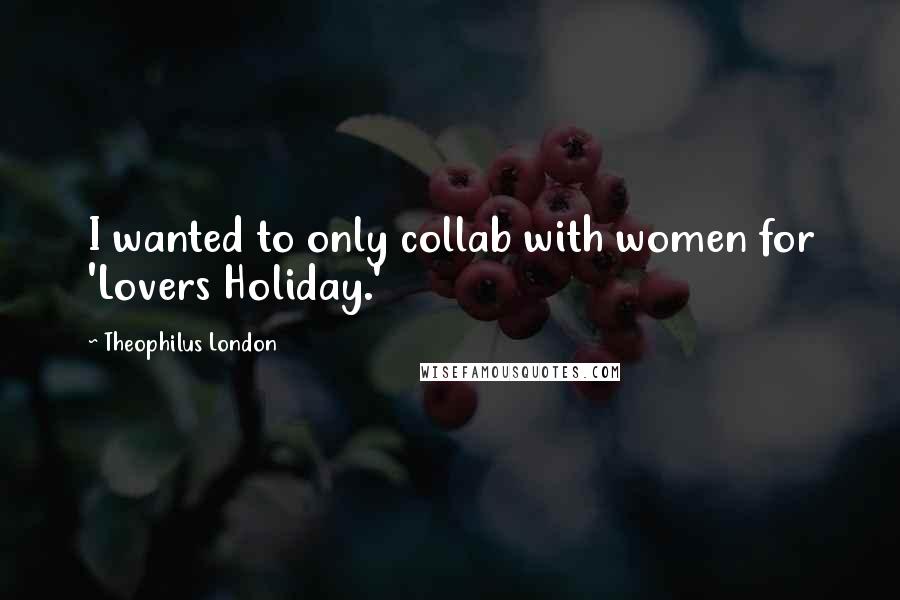 Theophilus London Quotes: I wanted to only collab with women for 'Lovers Holiday.'
