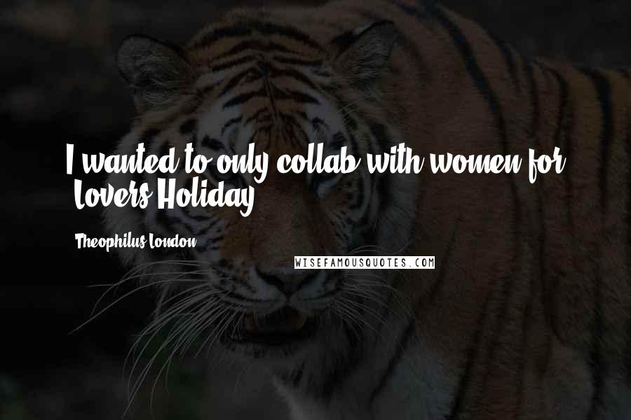 Theophilus London Quotes: I wanted to only collab with women for 'Lovers Holiday.'