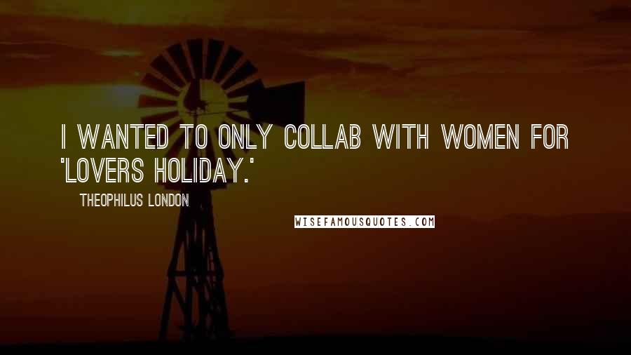 Theophilus London Quotes: I wanted to only collab with women for 'Lovers Holiday.'
