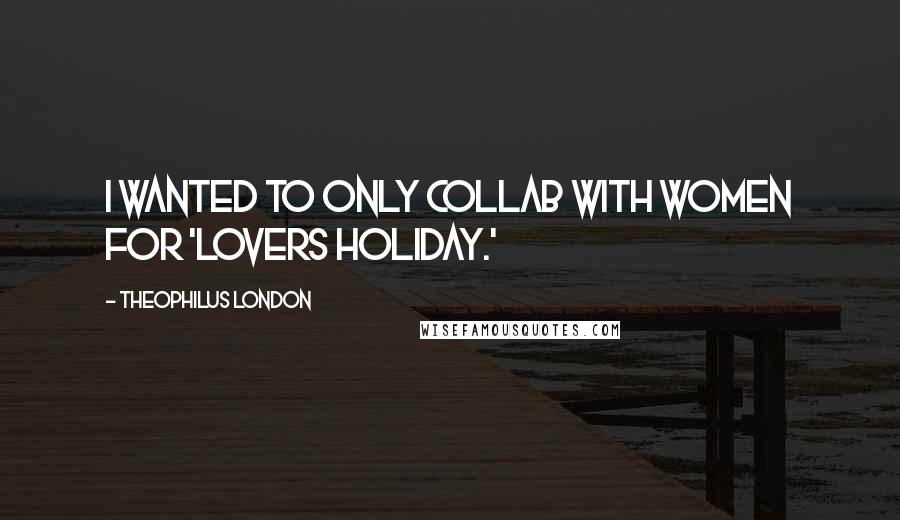 Theophilus London Quotes: I wanted to only collab with women for 'Lovers Holiday.'