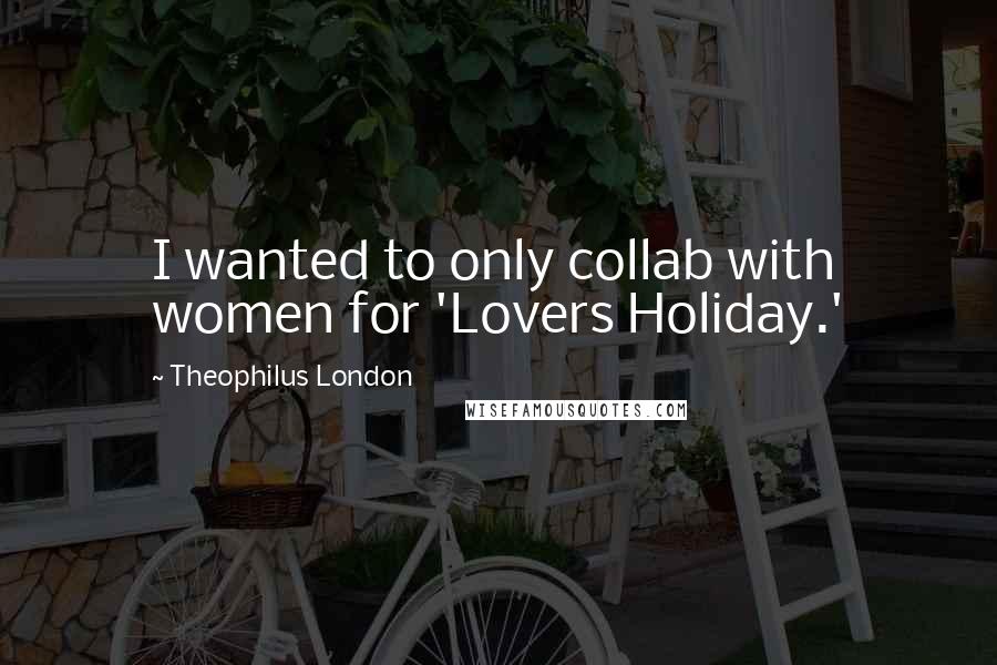 Theophilus London Quotes: I wanted to only collab with women for 'Lovers Holiday.'