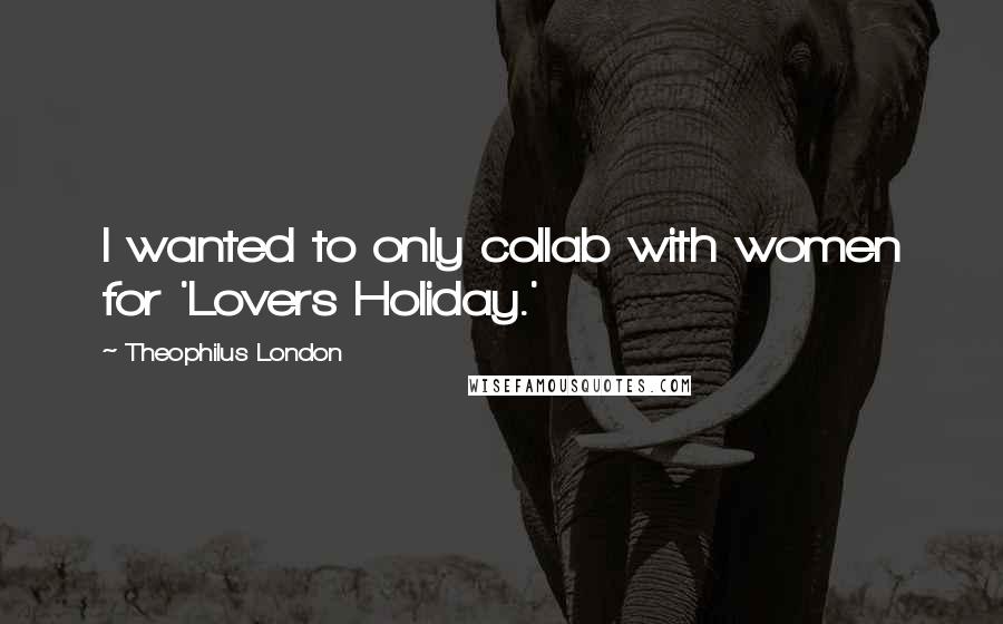 Theophilus London Quotes: I wanted to only collab with women for 'Lovers Holiday.'