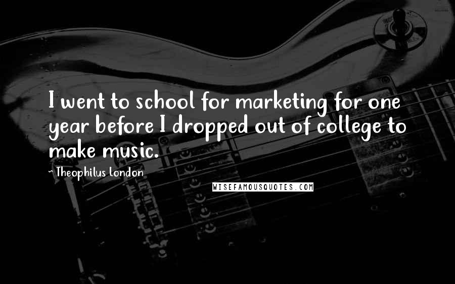 Theophilus London Quotes: I went to school for marketing for one year before I dropped out of college to make music.