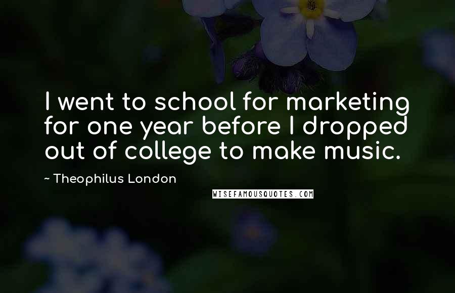 Theophilus London Quotes: I went to school for marketing for one year before I dropped out of college to make music.