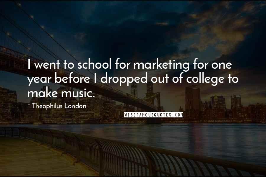 Theophilus London Quotes: I went to school for marketing for one year before I dropped out of college to make music.