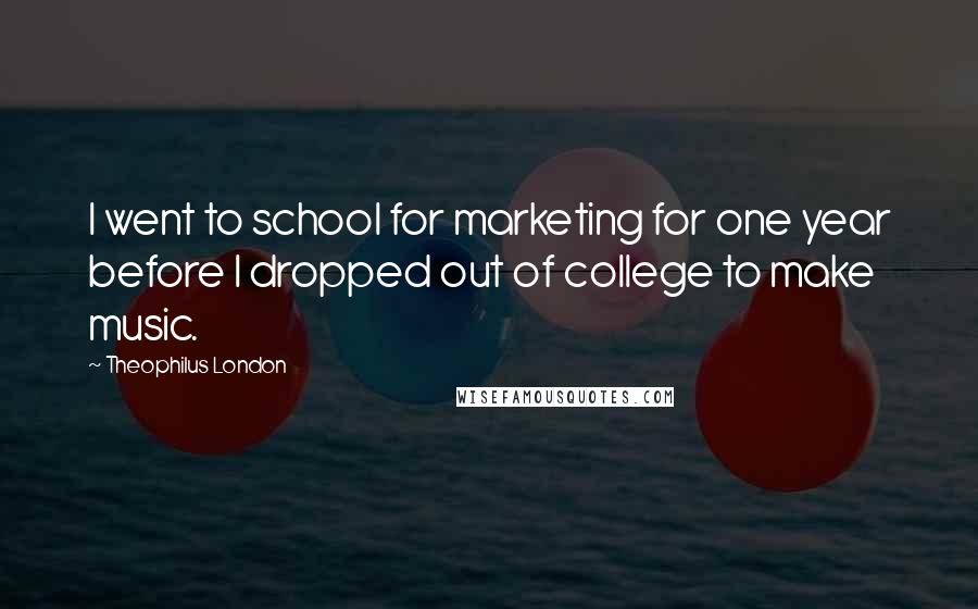 Theophilus London Quotes: I went to school for marketing for one year before I dropped out of college to make music.