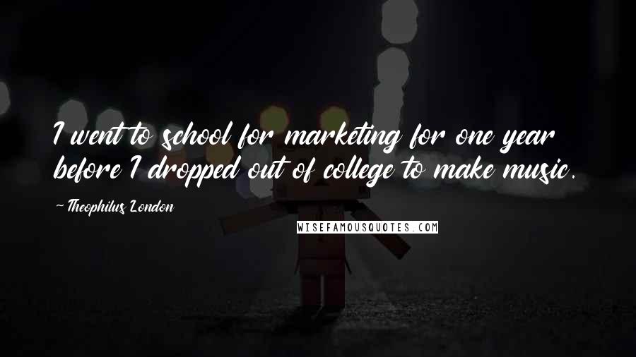 Theophilus London Quotes: I went to school for marketing for one year before I dropped out of college to make music.