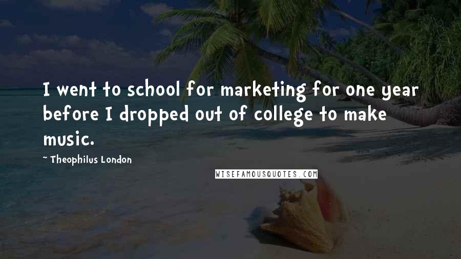 Theophilus London Quotes: I went to school for marketing for one year before I dropped out of college to make music.