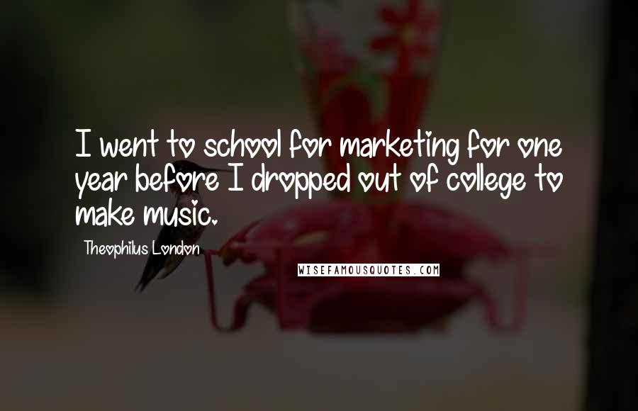 Theophilus London Quotes: I went to school for marketing for one year before I dropped out of college to make music.