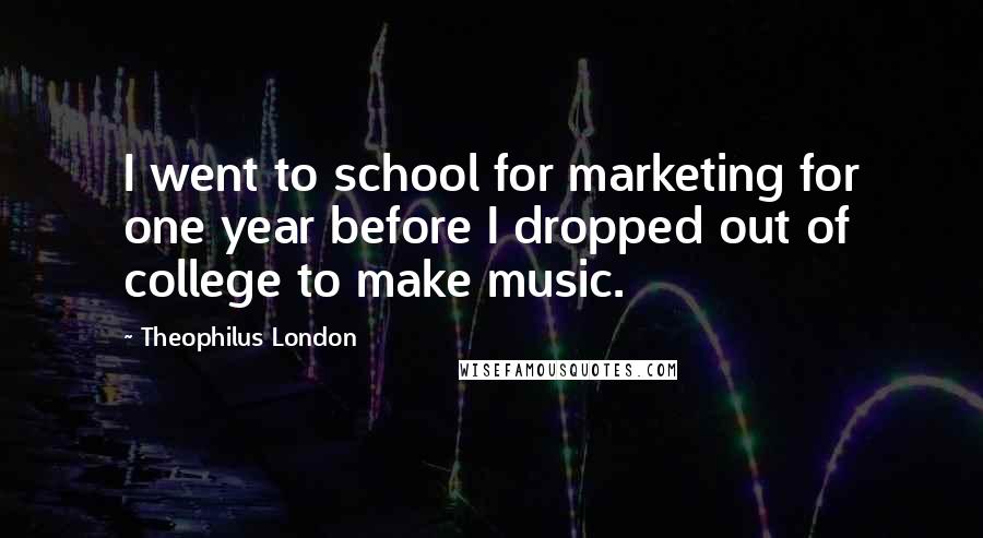 Theophilus London Quotes: I went to school for marketing for one year before I dropped out of college to make music.