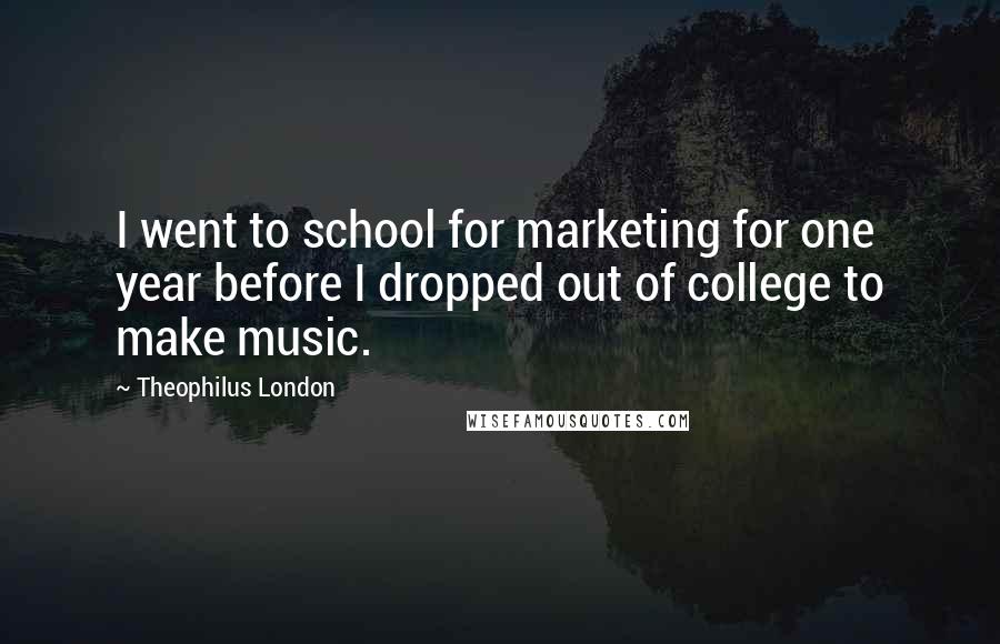 Theophilus London Quotes: I went to school for marketing for one year before I dropped out of college to make music.