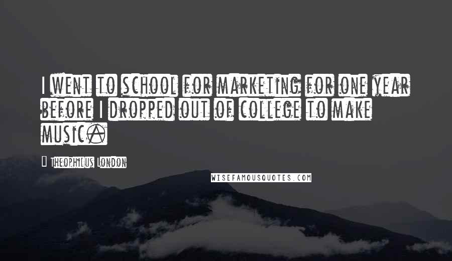 Theophilus London Quotes: I went to school for marketing for one year before I dropped out of college to make music.
