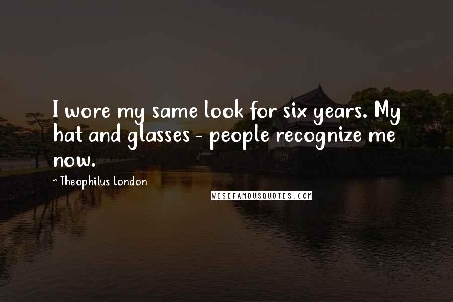 Theophilus London Quotes: I wore my same look for six years. My hat and glasses - people recognize me now.