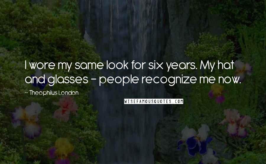 Theophilus London Quotes: I wore my same look for six years. My hat and glasses - people recognize me now.