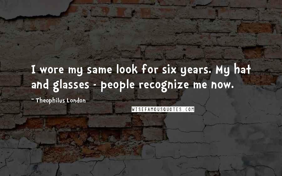 Theophilus London Quotes: I wore my same look for six years. My hat and glasses - people recognize me now.