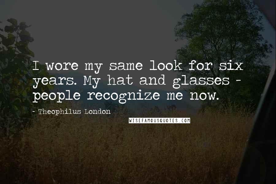 Theophilus London Quotes: I wore my same look for six years. My hat and glasses - people recognize me now.