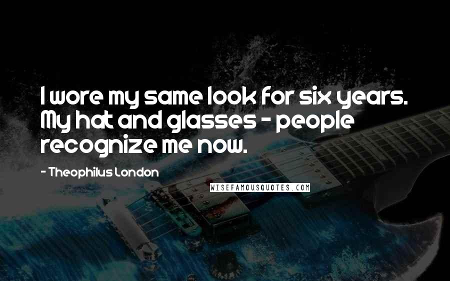 Theophilus London Quotes: I wore my same look for six years. My hat and glasses - people recognize me now.