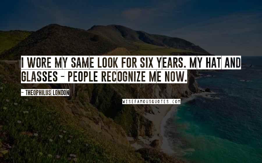 Theophilus London Quotes: I wore my same look for six years. My hat and glasses - people recognize me now.