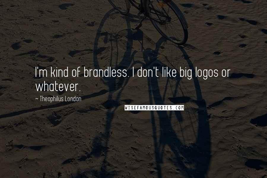 Theophilus London Quotes: I'm kind of brandless. I don't like big logos or whatever.