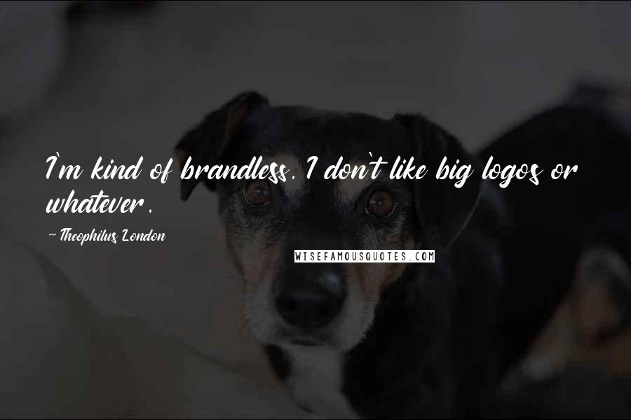 Theophilus London Quotes: I'm kind of brandless. I don't like big logos or whatever.