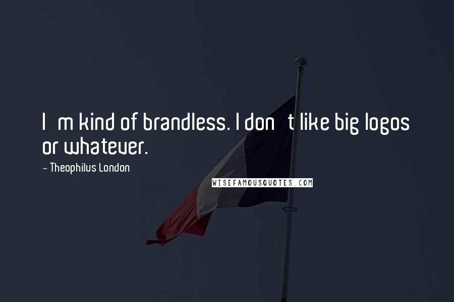 Theophilus London Quotes: I'm kind of brandless. I don't like big logos or whatever.